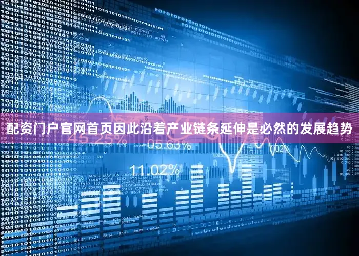 配资门户官网首页因此沿着产业链条延伸是必然的发展趋势