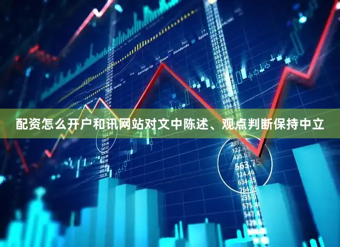 配资怎么开户和讯网站对文中陈述、观点判断保持中立