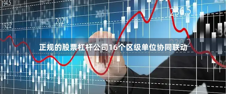 正规的股票杠杆公司16个区级单位协同联动