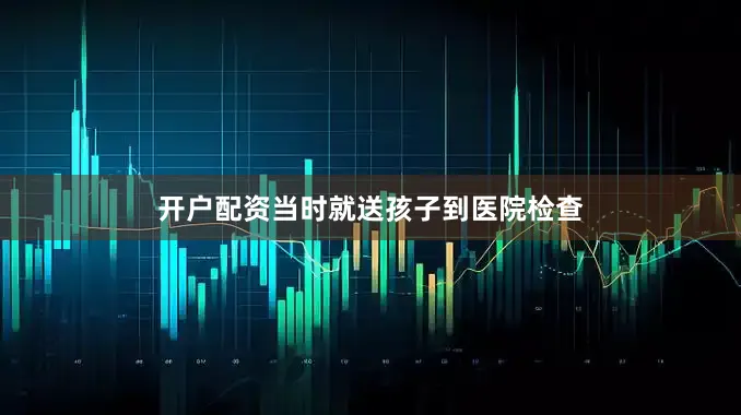 开户配资当时就送孩子到医院检查