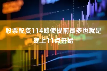 股票配资114即使提前最多也就是晚上11点开始