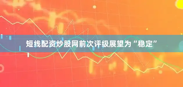 短线配资炒股网前次评级展望为“稳定”