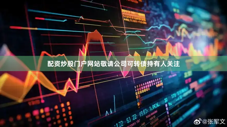 配资炒股门户网站敬请公司可转债持有人关注