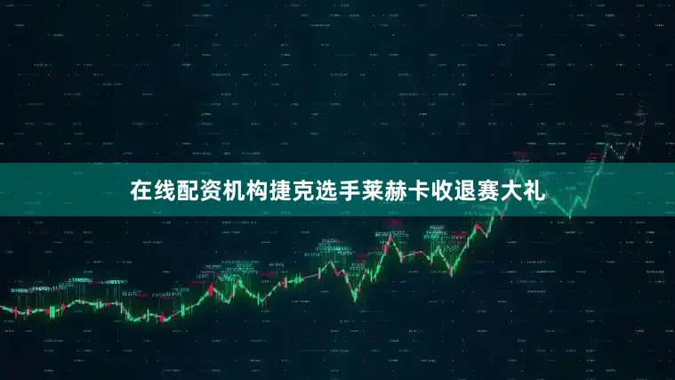 在线配资机构捷克选手莱赫卡收退赛大礼
