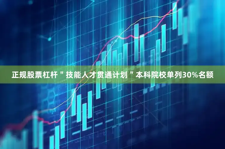 正规股票杠杆＂技能人才贯通计划＂本科院校单列30%名额