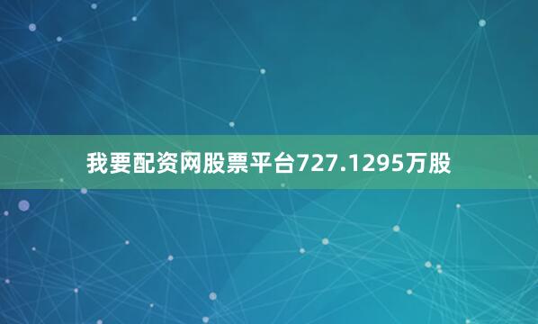 我要配资网股票平台727.1295万股