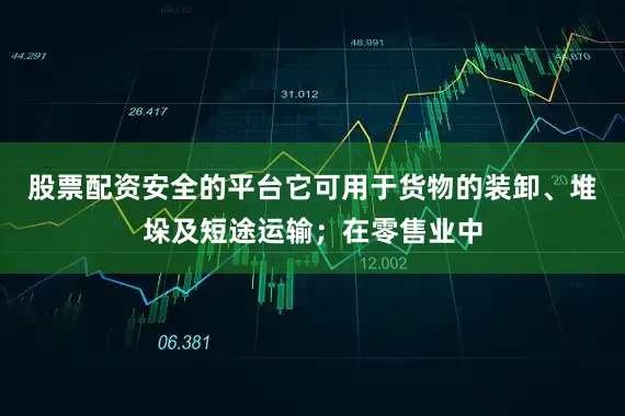 股票配资安全的平台它可用于货物的装卸、堆垛及短途运输；在零售业中
